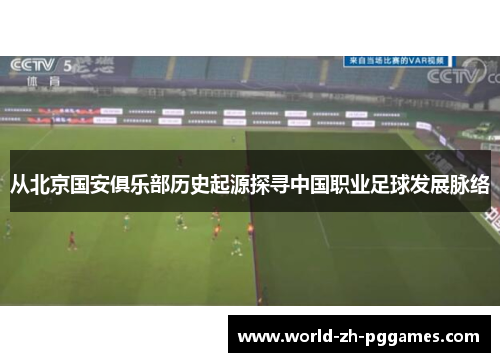 从北京国安俱乐部历史起源探寻中国职业足球发展脉络 从北京国安俱乐部历史起源探寻中国职业足球发展脉络