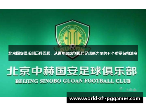 北京国安俱乐部历程回顾：从百年老店到现代足球新力量的五个重要名称演变