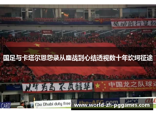 国足与卡塔尔恩怨录从鏖战到心结透视数十年坎坷征途 国足与卡塔尔恩怨录从鏖战到心结透视数十年坎坷征途