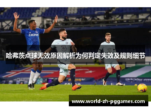 哈弗茨点球无效原因解析为何判定失效及规则细节