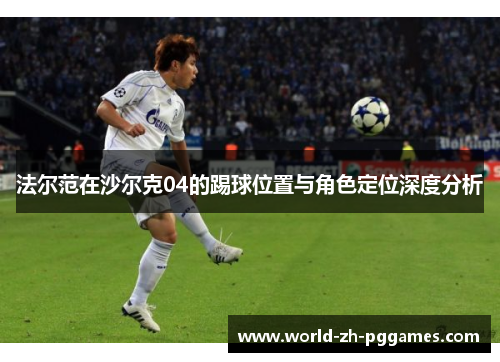 法尔范在沙尔克04的踢球位置与角色定位深度分析