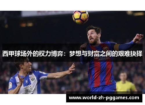 西甲球场外的权力博弈:梦想与财富之间的艰难抉择 西甲球场外的权力博弈:梦想与财富之间的艰难抉择