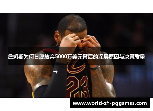 詹姆斯为何甘愿放弃5000万美元背后的深层原因与决策考量 詹姆斯为何甘愿放弃5000万美元背后的深层原因与决策考量