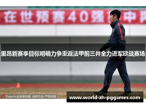 里昂新赛季目标明确力争重返法甲前三并全力进军欧战赛场 里昂新赛季目标明确力争重返法甲前三并全力进军欧战赛场