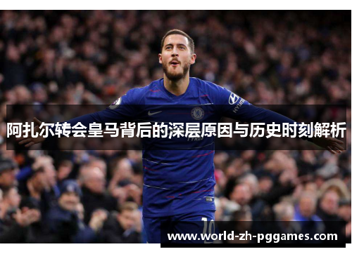 阿扎尔转会皇马背后的深层原因与历史时刻解析 阿扎尔转会皇马背后的深层原因与历史时刻解析