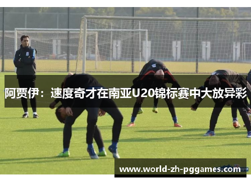 阿贾伊:速度奇才在南亚U20锦标赛中大放异彩 阿贾伊:速度奇才在南亚U20锦标赛中大放异彩