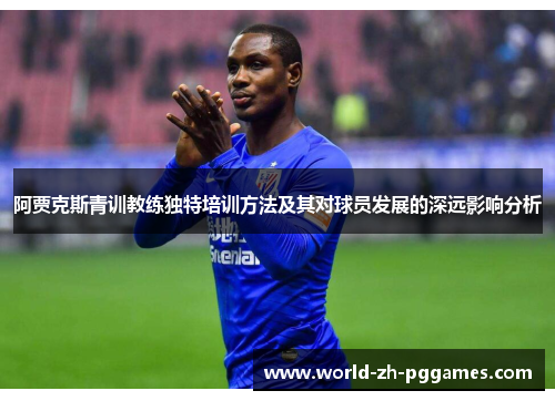 阿贾克斯青训教练独特培训方法及其对球员发展的深远影响分析