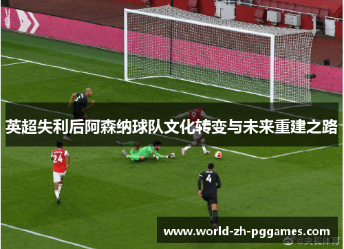 英超失利后阿森纳球队文化转变与未来重建之路