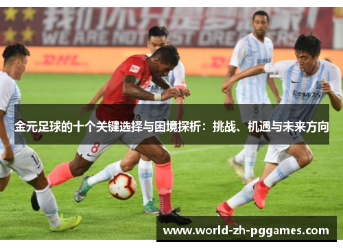 金元足球的十个关键选择与困境探析：挑战、机遇与未来方向