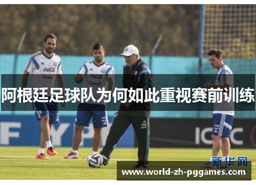 阿根廷足球队为何如此重视赛前训练