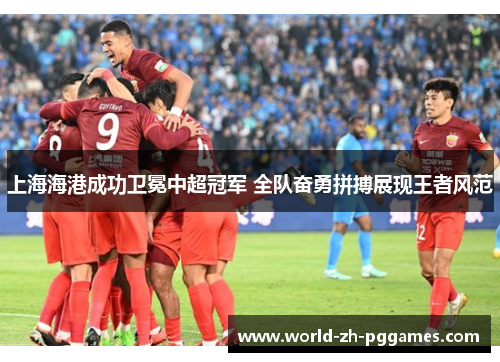 上海海港成功卫冕中超冠军 全队奋勇拼搏展现王者风范