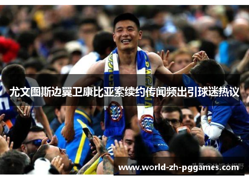 尤文图斯边翼卫康比亚索续约传闻频出引球迷热议