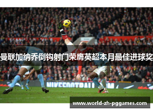 曼联加纳乔倒钩射门荣膺英超本月最佳进球奖