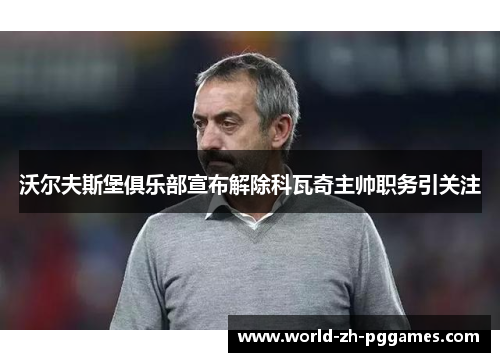 沃尔夫斯堡俱乐部宣布解除科瓦奇主帅职务引关注