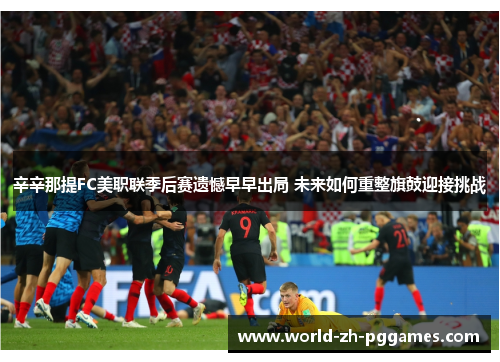 辛辛那提FC美职联季后赛遗憾早早出局 未来如何重整旗鼓迎接挑战