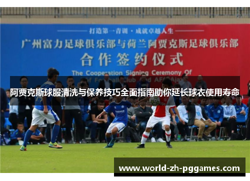 阿贾克斯球服清洗与保养技巧全面指南助你延长球衣使用寿命 阿贾克斯球服清洗与保养技巧全面指南助你延长球衣使用寿命