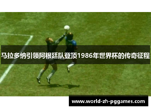 马拉多纳引领阿根廷队登顶1986年世界杯的传奇征程