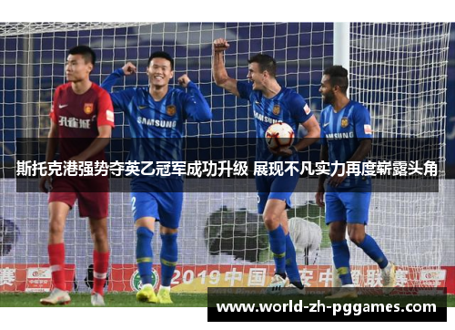 斯托克港强势夺英乙冠军成功升级 展现不凡实力再度崭露头角 斯托克港强势夺英乙冠军成功升级 展现不凡实力再度崭露头角