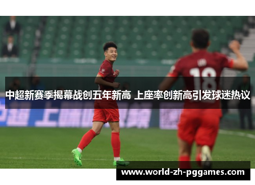 中超新赛季揭幕战创五年新高 上座率创新高引发球迷热议 中超新赛季揭幕战创五年新高 上座率创新高引发球迷热议